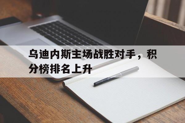 关于乌迪内斯主场战胜对手，积分榜排名上升的信息